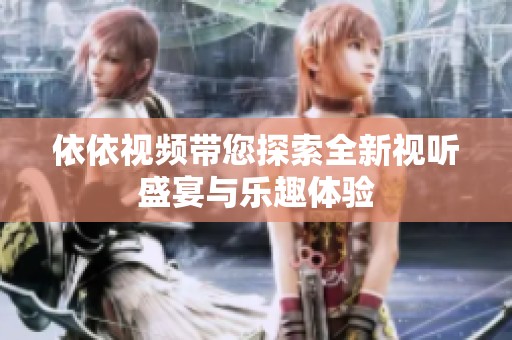 依依视频带您探索全新视听盛宴与乐趣体验