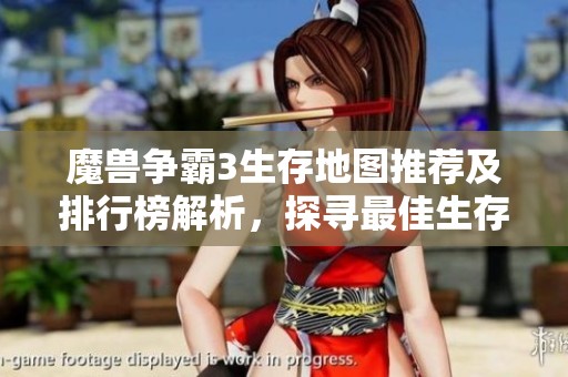 魔兽争霸3生存地图推荐及排行榜解析，探寻最佳生存体验