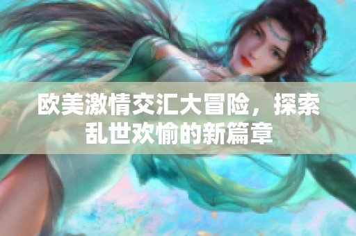 欧美激情交汇大冒险，探索乱世欢愉的新篇章