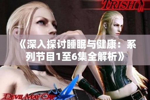 《深入探讨睡眠与健康：系列节目1至6集全解析》