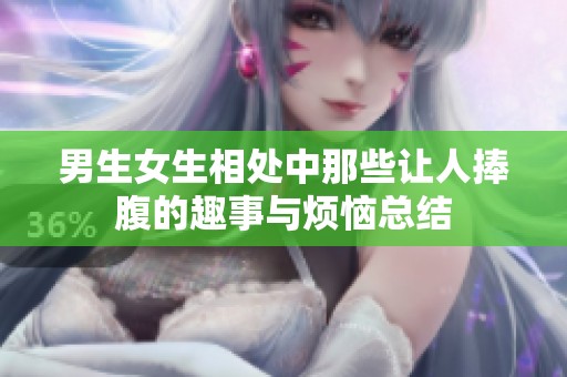 男生女生相处中那些让人捧腹的趣事与烦恼总结