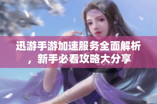 迅游手游加速服务全面解析，新手必看攻略大分享
