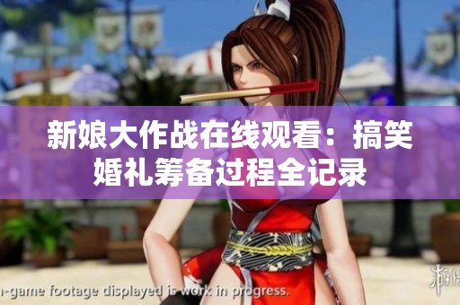 新娘大作战在线观看：搞笑婚礼筹备过程全记录