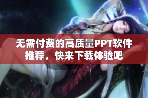 无需付费的高质量PPT软件推荐，快来下载体验吧
