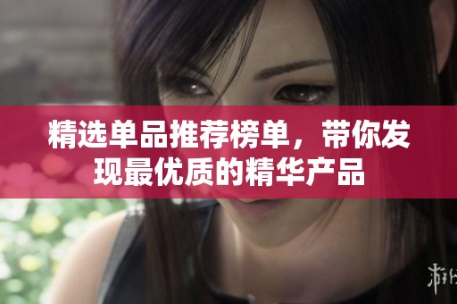 精选单品推荐榜单，带你发现最优质的精华产品