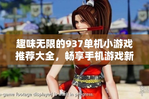 趣味无限的937单机小游戏推荐大全，畅享手机游戏新体验！