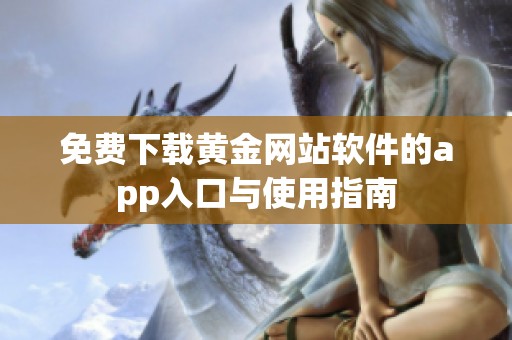 免费下载黄金网站软件的app入口与使用指南