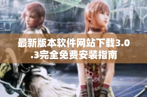 最新版本软件网站下载3.0.3完全免费安装指南