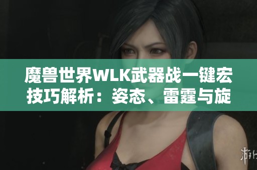 魔兽世界WLK武器战一键宏技巧解析：姿态、雷霆与旋风斩的完美结合