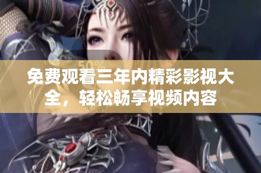 免费观看三年内精彩影视大全，轻松畅享视频内容