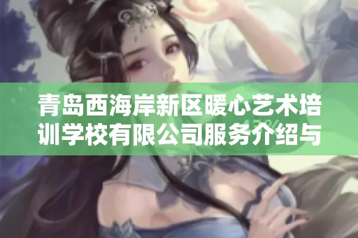 青岛西海岸新区暖心艺术培训学校有限公司服务介绍与业务发展分析