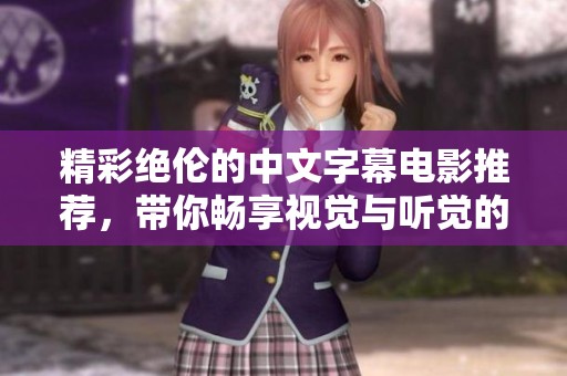 精彩绝伦的中文字幕电影推荐，带你畅享视觉与听觉的双重盛宴