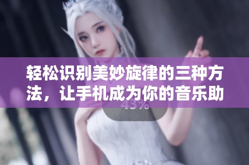 轻松识别美妙旋律的三种方法，让手机成为你的音乐助手