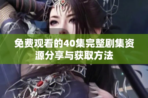 免费观看的40集完整剧集资源分享与获取方法