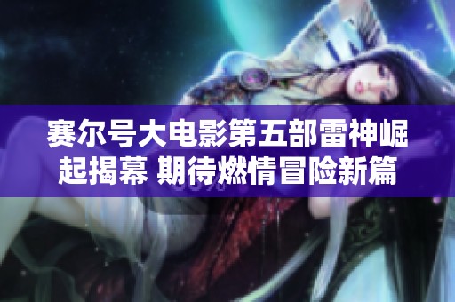 赛尔号大电影第五部雷神崛起揭幕 期待燃情冒险新篇章