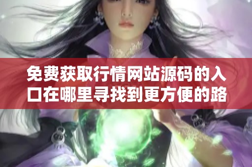 免费获取行情网站源码的入口在哪里寻找到更方便的路径