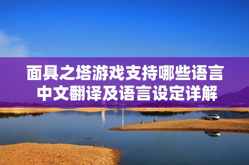面具之塔游戏支持哪些语言 中文翻译及语言设定详解
