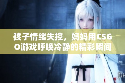 孩子情绪失控，妈妈用CSGO游戏呼唤冷静的精彩瞬间