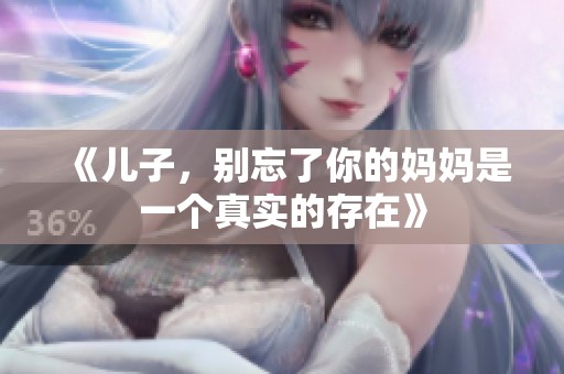 《儿子，别忘了你的妈妈是一个真实的存在》