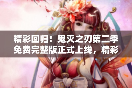 精彩回归！鬼灭之刃第二季免费完整版正式上线，精彩剧情引发热议