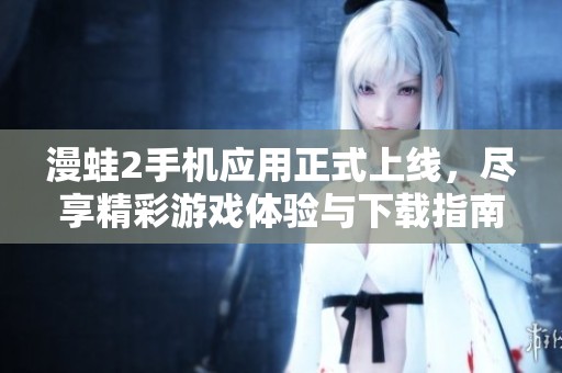 漫蛙2手机应用正式上线，尽享精彩游戏体验与下载指南