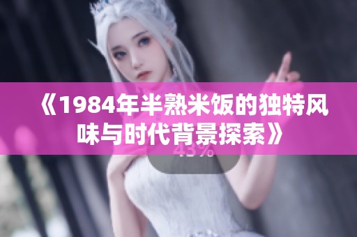 《1984年半熟米饭的独特风味与时代背景探索》