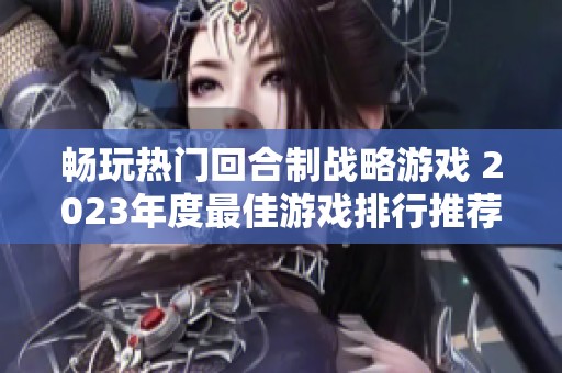 畅玩热门回合制战略游戏 2023年度最佳游戏排行推荐