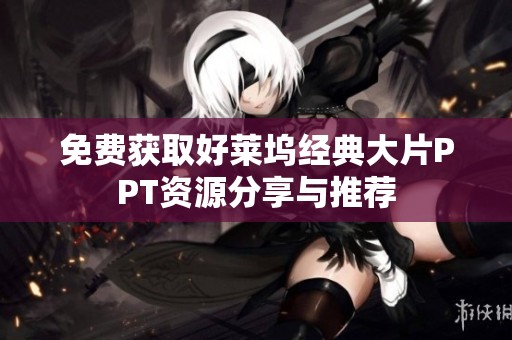 免费获取好莱坞经典大片PPT资源分享与推荐