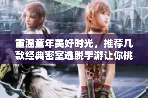 重温童年美好时光，推荐几款经典密室逃脱手游让你挑战智慧