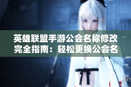 英雄联盟手游公会名称修改完全指南：轻松更换公会名的实用技巧