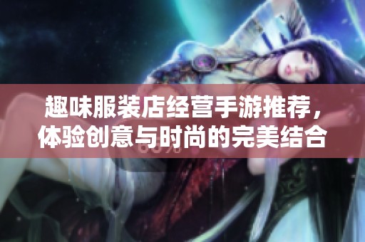 趣味服装店经营手游推荐，体验创意与时尚的完美结合