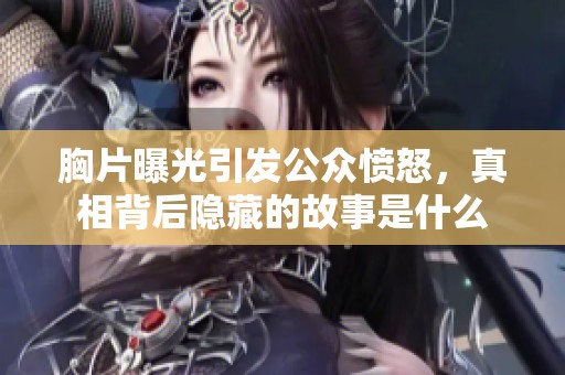 胸片曝光引发公众愤怒，真相背后隐藏的故事是什么