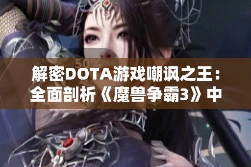 解密DOTA游戏嘲讽之王：全面剖析《魔兽争霸3》中的精彩攻略