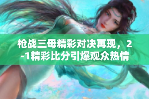 枪战三母精彩对决再现，2-1精彩比分引爆观众热情