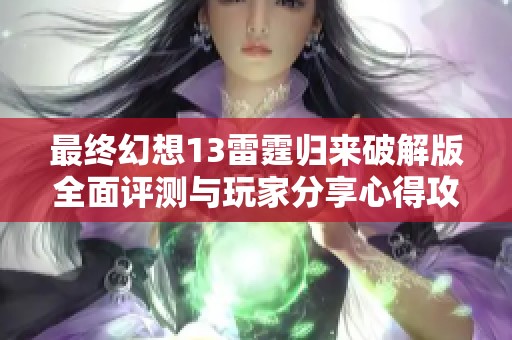 最终幻想13雷霆归来破解版全面评测与玩家分享心得攻略