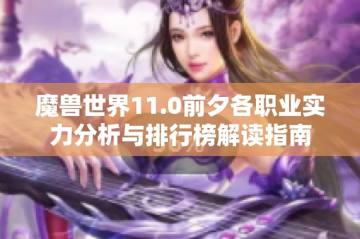 魔兽世界11.0前夕各职业实力分析与排行榜解读指南