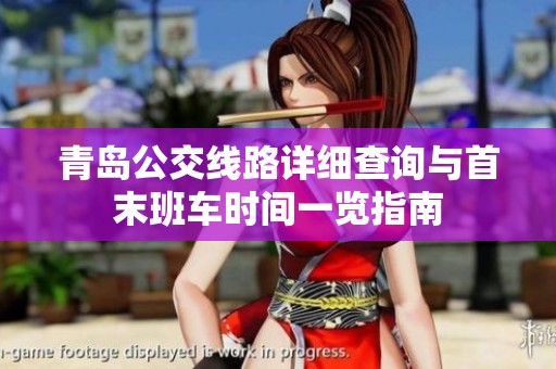 青岛公交线路详细查询与首末班车时间一览指南