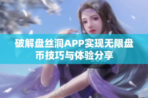 破解盘丝洞APP实现无限盘币技巧与体验分享