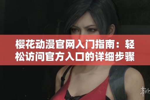 樱花动漫官网入门指南：轻松访问官方入口的详细步骤