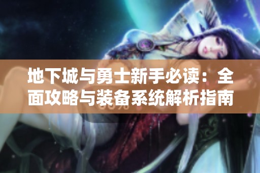 地下城与勇士新手必读：全面攻略与装备系统解析指南