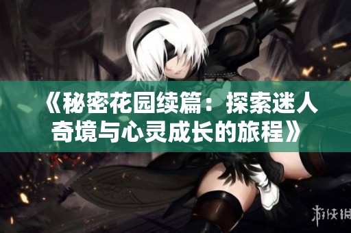 《秘密花园续篇：探索迷人奇境与心灵成长的旅程》