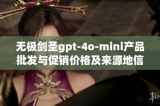 无极剑圣gpt-4o-mini产品批发与促销价格及来源地信息分析