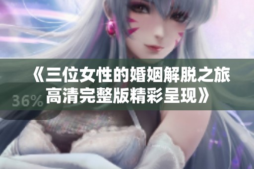 《三位女性的婚姻解脱之旅高清完整版精彩呈现》