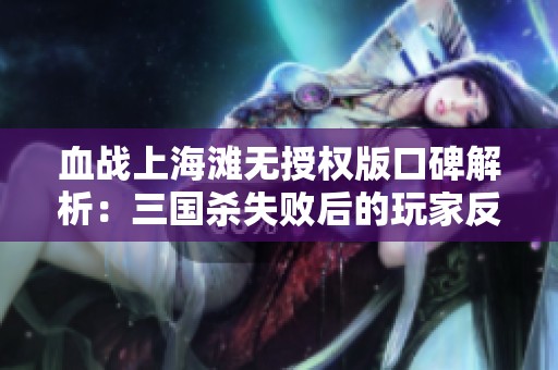血战上海滩无授权版口碑解析：三国杀失败后的玩家反响分析