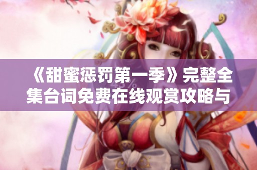 《甜蜜惩罚第一季》完整全集台词免费在线观赏攻略与分享