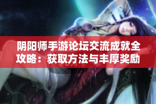 阴阳师手游论坛交流成就全攻略：获取方法与丰厚奖励解析