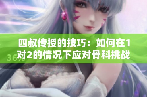 四叔传授的技巧：如何在1对2的情况下应对骨科挑战