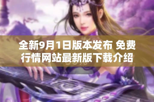 全新9月1日版本发布 免费行情网站最新版下载介绍