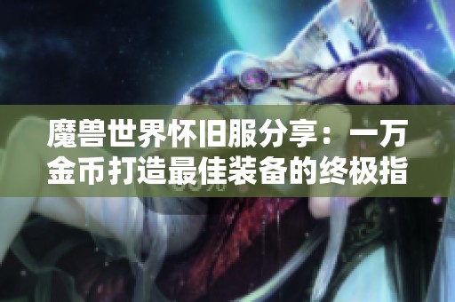 魔兽世界怀旧服分享：一万金币打造最佳装备的终极指南