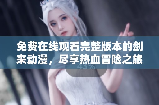 免费在线观看完整版本的剑来动漫，尽享热血冒险之旅